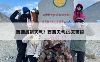 西藏最新天气？西藏天气15天预报