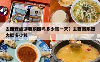 去西藏旅游要跟团吗多少钱一天？去西藏跟团大概多少钱