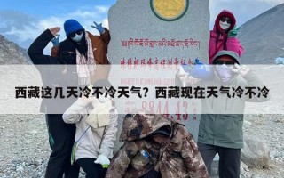 西藏这几天冷不冷天气？西藏现在天气冷不冷