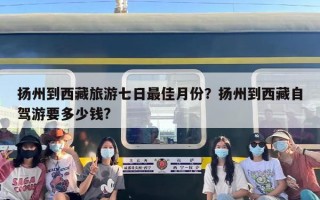 扬州到西藏旅游七日最佳月份？扬州到西藏自驾游要多少钱?