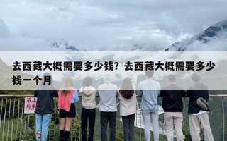 去西藏大概需要多少钱？去西藏大概需要多少钱一个月