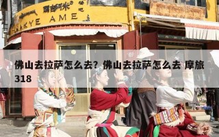 佛山去拉萨怎么去？佛山去拉萨怎么去 摩旅318