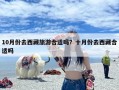 10月份去西藏旅游合适吗？十月份去西藏合适吗