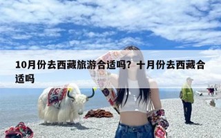 10月份去西藏旅游合适吗？十月份去西藏合适吗