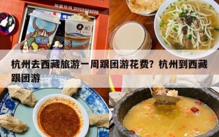杭州去西藏旅游一周跟团游花费？杭州到西藏跟团游