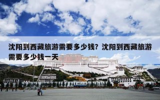 沈阳到西藏旅游需要多少钱？沈阳到西藏旅游需要多少钱一天