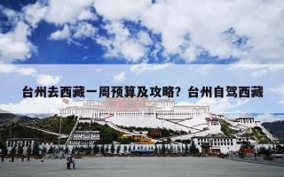台州去西藏一周预算及攻略？台州自驾西藏