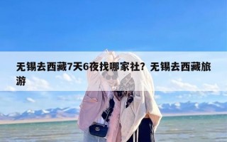 无锡去西藏7天6夜找哪家社？无锡去西藏旅游