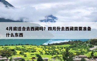 4月底适合去西藏吗？四月份去西藏需要准备什么东西