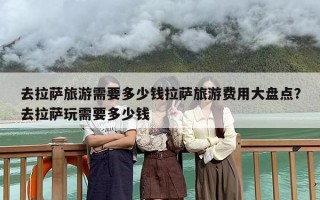 去拉萨旅游需要多少钱拉萨旅游费用大盘点？去拉萨玩需要多少钱