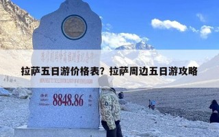 拉萨五日游价格表？拉萨周边五日游攻略
