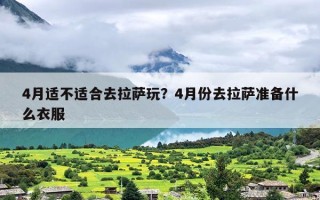 4月适不适合去拉萨玩？4月份去拉萨准备什么衣服