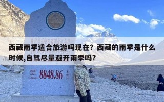 西藏雨季适合旅游吗现在？西藏的雨季是什么时候,自驾尽量避开雨季吗?
