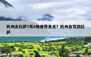 杭州去拉萨7天6晚推荐景点？杭州自驾到拉萨