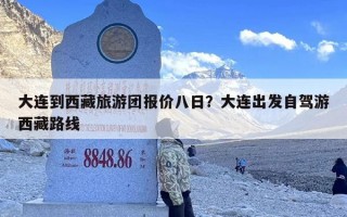 大连到西藏旅游团报价八日？大连出发自驾游西藏路线
