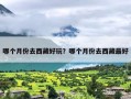 哪个月份去西藏好玩？哪个月份去西藏最好