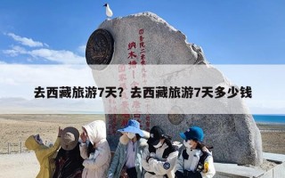 去西藏旅游7天？去西藏旅游7天多少钱