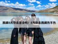 西藏8月份去适合吗？8月份去西藏热不热