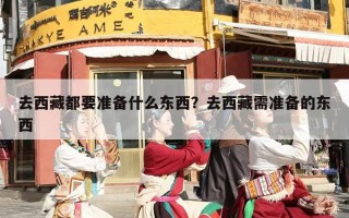 去西藏都要准备什么东西？去西藏需准备的东西