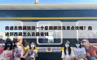 南通去西藏旅游一个星期跟团及景点攻略？南通到西藏怎么去最省钱