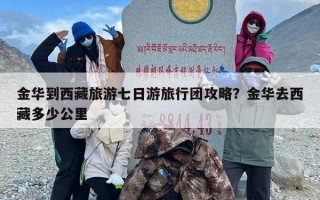 金华到西藏旅游七日游旅行团攻略？金华去西藏多少公里