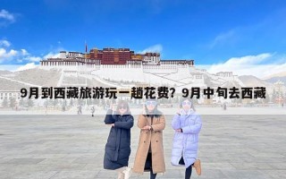 9月到西藏旅游玩一趟花费？9月中旬去西藏
