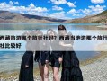 西藏旅游哪个旅行社好？西藏当地游那个旅行社比较好