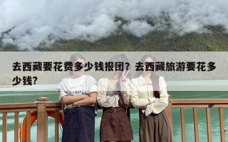去西藏要花费多少钱报团？去西藏旅游要花多少钱?