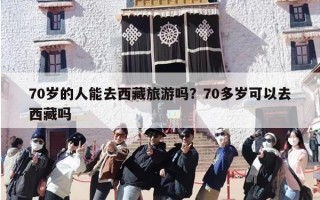 70岁的人能去西藏旅游吗？70多岁可以去西藏吗