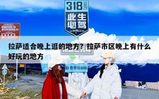 拉萨适合晚上逛的地方？拉萨市区晚上有什么好玩的地方