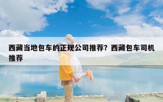 西藏当地包车的正规公司推荐？西藏包车司机推荐