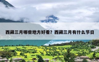 西藏三月哪些地方好看？西藏三月有什么节日