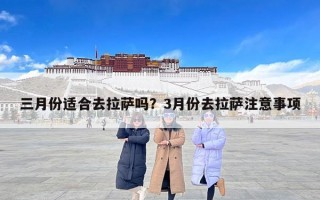 三月份适合去拉萨吗？3月份去拉萨注意事项