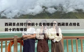 西藏景点排行榜前十名有哪些？西藏景点排名前十的有哪些