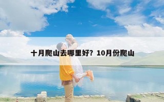 十月爬山去哪里好？10月份爬山