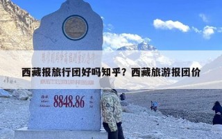 西藏报旅行团好吗知乎？西藏旅游报团价