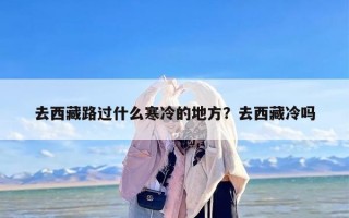 去西藏路过什么寒冷的地方？去西藏冷吗