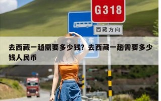 去西藏一趟需要多少钱？去西藏一趟需要多少钱人民币