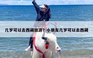 几岁可以去西藏旅游？小朋友几岁可以去西藏