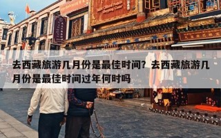 去西藏旅游几月份是最佳时间？去西藏旅游几月份是最佳时间过年何时吗