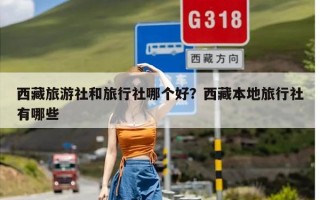 西藏旅游社和旅行社哪个好？西藏本地旅行社有哪些