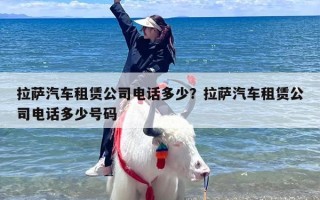 拉萨汽车租赁公司电话多少？拉萨汽车租赁公司电话多少号码