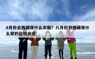 8月份去西藏穿什么衣服？八月份到西藏带什么穿的比较合适