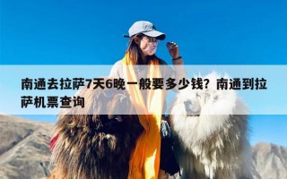 南通去拉萨7天6晚一般要多少钱？南通到拉萨机票查询