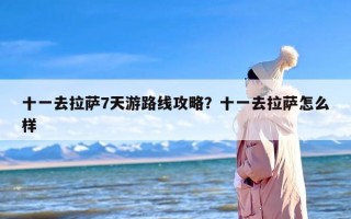 十一去拉萨7天游路线攻略？十一去拉萨怎么样