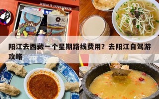 阳江去西藏一个星期路线费用？去阳江自驾游攻略