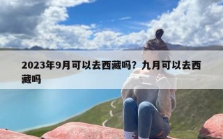 2023年9月可以去西藏吗？九月可以去西藏吗