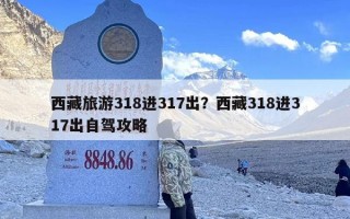 西藏旅游318进317出？西藏318进317出自驾攻略
