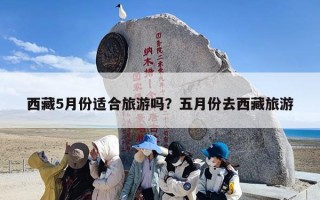 西藏5月份适合旅游吗？五月份去西藏旅游