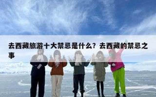 去西藏旅游十大禁忌是什么？去西藏的禁忌之事